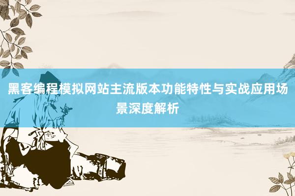 黑客编程模拟网站主流版本功能特性与实战应用场景深度解析