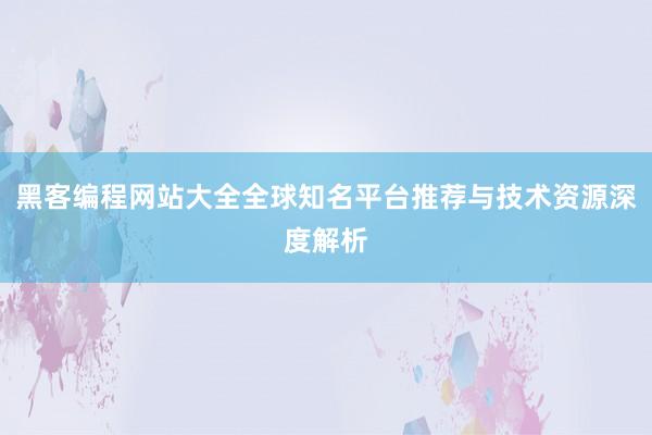 黑客编程网站大全全球知名平台推荐与技术资源深度解析