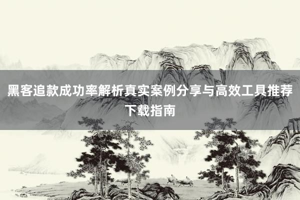 黑客追款成功率解析真实案例分享与高效工具推荐下载指南