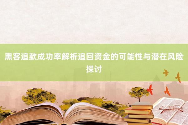 黑客追款成功率解析追回资金的可能性与潜在风险探讨