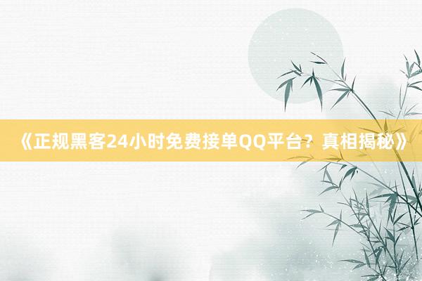 《正规黑客24小时免费接单QQ平台？真相揭秘》