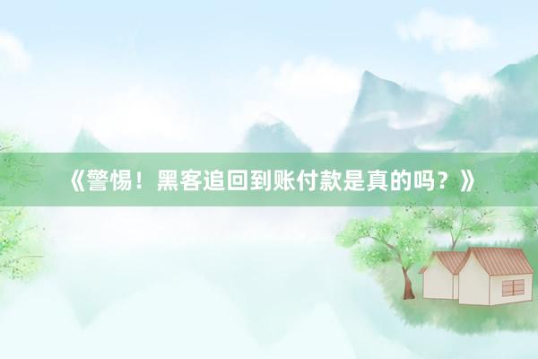 《警惕！黑客追回到账付款是真的吗？》