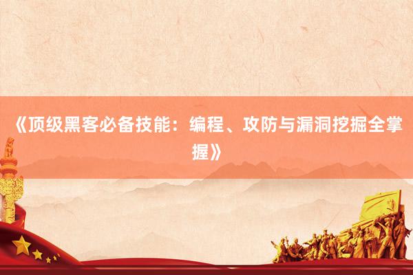 《顶级黑客必备技能：编程、攻防与漏洞挖掘全掌握》